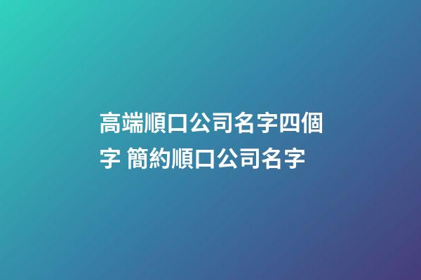 高端順口公司名字四個字 簡約順口公司名字-第1張-公司起名-玄機(jī)派